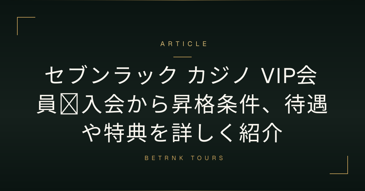 セブンラック カジノ VIP会員｜入会から昇格条件、待遇や特典を詳しく