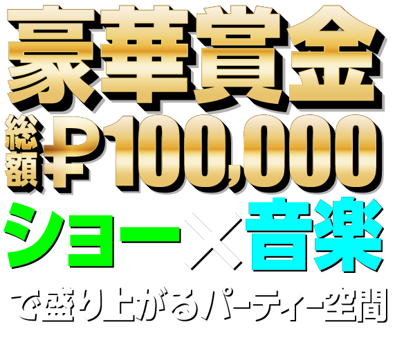 豪華賞金総額100000ペソ
ショー×音楽で盛り上がるパーティ―空間