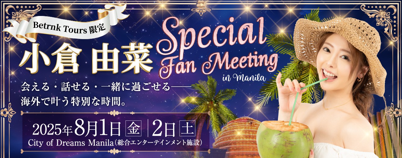 Betrnk Tours限定 小倉由菜 Special Fan Meeting in Manila 会える・話せる・一緒に過ごせる──海外で叶う特別な時間。 2025年８月２日（土）8月3日（日） City of Dreams