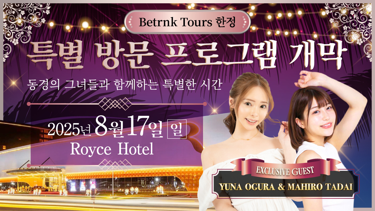 Betrnk Tours 한정 （Betrnk Tours限定） 특별 방문 프로그램 개막 （特別来場プログラム開幕） 동경의 그녀들과 함께하는 특별한 시간 （憧れの彼女たちと過ごす、特別な時間。） 2025년 8월 17일 (일) （2025年8月17日（日）） Royce Hotel Exclusive Guest: YUNA OGURA ＆ MAHIRO TADAI （Exclusive Guest：小倉由菜 ＆ 唯井まひろ）
