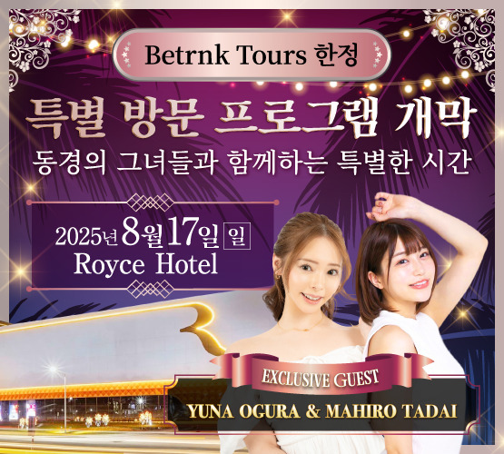 Betrnk Tours 한정
（Betrnk Tours限定）

특별 방문 프로그램 개막
（特別来場プログラム開幕）

동경의 그녀들과 함께하는 특별한 시간
（憧れの彼女たちと過ごす、特別な時間。）

2025년 8월 17일 (일)
（2025年8月17日（日））

Royce Hotel

Exclusive Guest: YUNA OGURA ＆ MAHIRO TADAI
（Exclusive Guest：小倉由菜 ＆ 唯井まひろ）