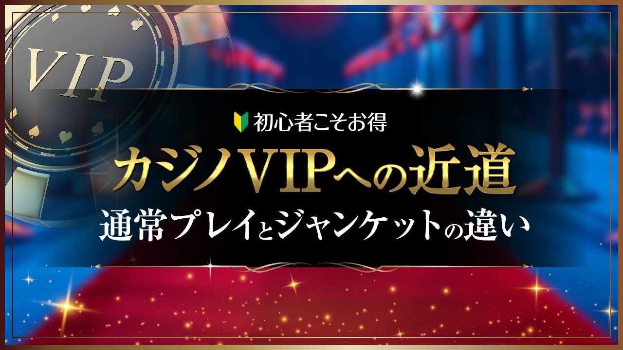 初心者こそお得なカジノVIPへの近道｜通常プレイとジャンケットの違い